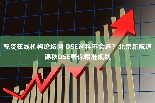 配资在线机构论坛网 DSE选科不会选？北京新航道锦秋DSE帮你精准规划