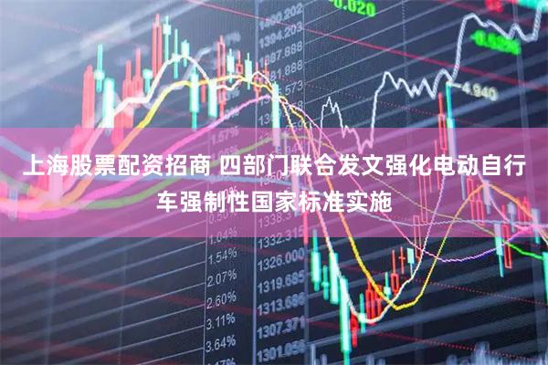 上海股票配资招商 四部门联合发文强化电动自行车强制性国家标准实施