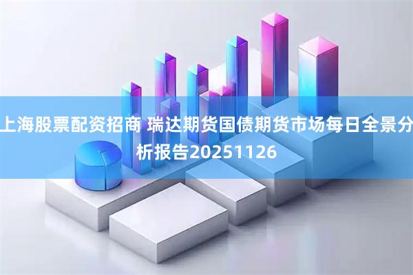 上海股票配资招商 瑞达期货国债期货市场每日全景分析报告20251126